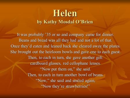 Helen by Kathy Mosdal O’Brien It was probably ’35 or so and company came for dinner. Beans and bread was all they had and not a lot of that. Once they’d.