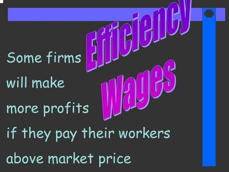 Some firms will make more profits if they pay their workers above market price.