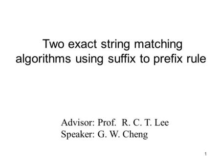 1 Advisor: Prof. R. C. T. Lee Speaker: G. W. Cheng Two exact string matching algorithms using suffix to prefix rule.