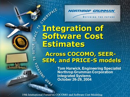 Integration of Software Cost Estimates Across COCOMO, SEER- SEM, and PRICE-S models Tom Harwick, Engineering Specialist Northrop Grumman Corporation Integrated.