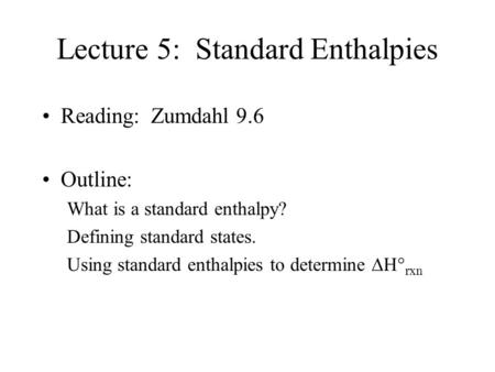 Lecture 5: Standard Enthalpies Reading: Zumdahl 9.6 Outline: What is a standard enthalpy? Defining standard states. Using standard enthalpies to determine.