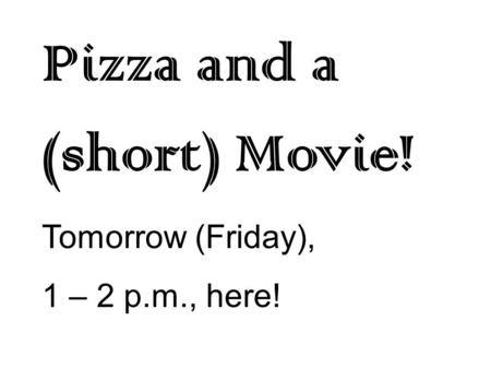 Pizza and a (short) Movie! Tomorrow (Friday), 1 – 2 p.m., here!