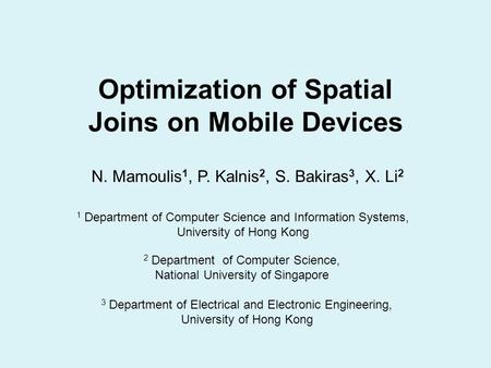 Optimization of Spatial Joins on Mobile Devices N. Mamoulis 1, P. Kalnis 2, S. Bakiras 3, X. Li 2 1 Department of Computer Science and Information Systems,