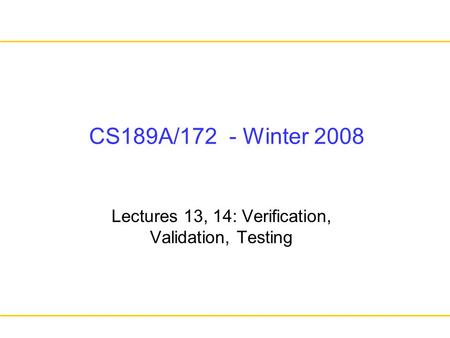 Lectures 13, 14: Verification, Validation, Testing