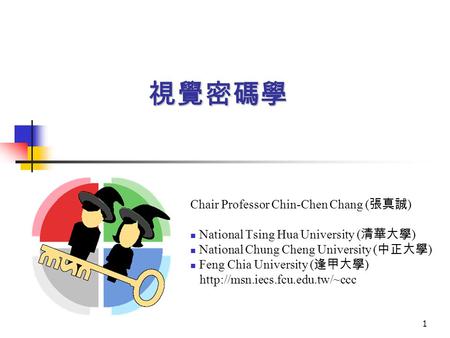 1 視覺密碼學 Chair Professor Chin-Chen Chang ( 張真誠 ) National Tsing Hua University ( 清華大學 ) National Chung Cheng University ( 中正大學 ) Feng Chia University (