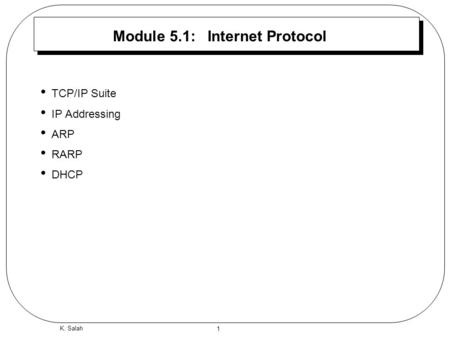 1 K. Salah Module 5.1: Internet Protocol TCP/IP Suite IP Addressing ARP RARP DHCP.