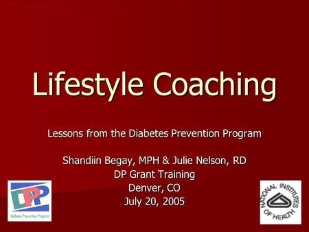 Lifestyle Coaching Lessons from the Diabetes Prevention Program Shandiin Begay, MPH & Julie Nelson, RD DP Grant Training Denver, CO July 20, 2005.