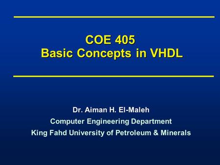COE 405 Basic Concepts in VHDL Dr. Aiman H. El-Maleh Computer Engineering Department King Fahd University of Petroleum & Minerals Dr. Aiman H. El-Maleh.