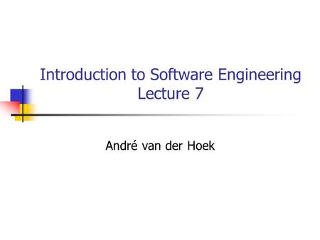 Introduction to Software Engineering Lecture 7 André van der Hoek.