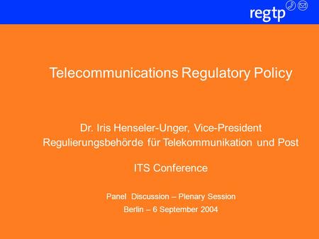Folie 1 Telecommunications Regulatory Policy Dr. Iris Henseler-Unger, Vice-President Regulierungsbehörde für Telekommunikation und Post ITS Conference.