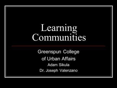 Learning Communities Greenspun College of Urban Affairs Adam Sikula Dr. Joseph Valenzano.