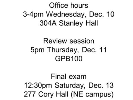 Office hours 3-4pm Wednesday, Dec. 10 304A Stanley Hall Review session 5pm Thursday, Dec. 11 GPB100 Final exam 12:30pm Saturday, Dec. 13 277 Cory Hall.