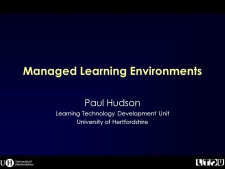 Managed Learning Environments Paul Hudson Learning Technology Development Unit University of Hertfordshire.