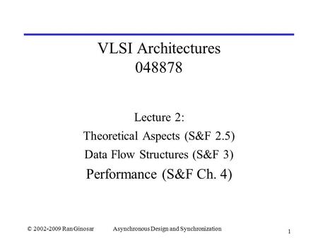 © 2002-2009 Ran GinosarAsynchronous Design and Synchronization 1 VLSI Architectures 048878 Lecture 2: Theoretical Aspects (S&F 2.5) Data Flow Structures.