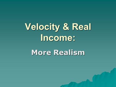 Velocity & Real Income: More Realism. Rising Real Income  Increases in capital stocks  Increases in population  Increases in other factors of production.