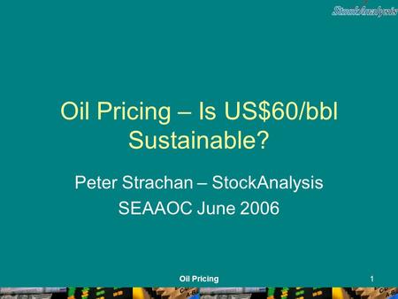Oil Pricing1 Oil Pricing – Is US$60/bbl Sustainable? Peter Strachan – StockAnalysis SEAAOC June 2006.
