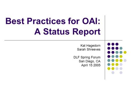 Best Practices for OAI: A Status Report Kat Hagedorn Sarah Shreeves DLF Spring Forum San Diego, CA April 15 2005.