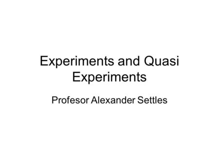 Experiments and Quasi Experiments Profesor Alexander Settles.