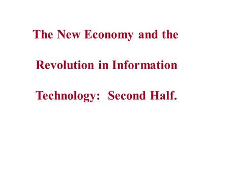 The New Economy and the Revolution in Information Technology: Second Half.
