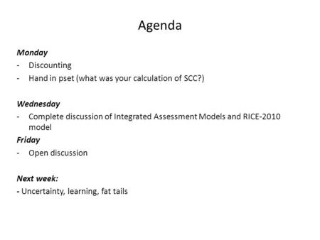 Agenda Monday -Discounting -Hand in pset (what was your calculation of SCC?) Wednesday -Complete discussion of Integrated Assessment Models and RICE-2010.