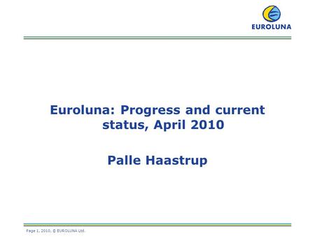 Page 1, 2010, © EUROLUNA Ltd. Euroluna: Progress and current status, April 2010 Palle Haastrup.