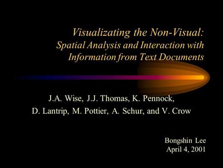 Visualizating the Non-Visual: Spatial Analysis and Interaction with Information from Text Documents J.A. Wise, J.J. Thomas, K. Pennock, D. Lantrip, M.