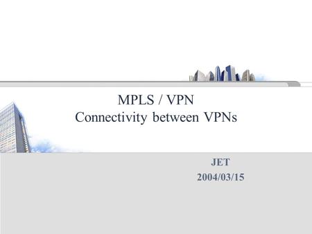 MPLS / VPN Connectivity between VPNs JET 2004/03/15.