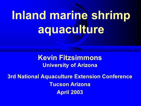 Inland marine shrimp aquaculture Kevin Fitzsimmons University of Arizona 3rd National Aquaculture Extension Conference Tucson Arizona April 2003.