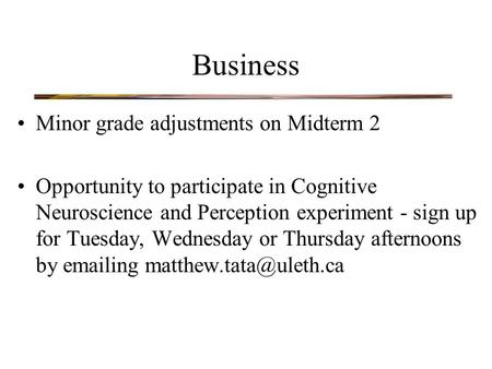 Business Minor grade adjustments on Midterm 2 Opportunity to participate in Cognitive Neuroscience and Perception experiment - sign up for Tuesday, Wednesday.