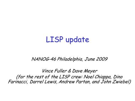 NANOG-46 Philadelphia, June 2009 Vince Fuller & Dave Meyer (for the rest of the LISP crew: Noel Chiappa, Dino Farinacci, Darrel Lewis, Andrew Partan, and.