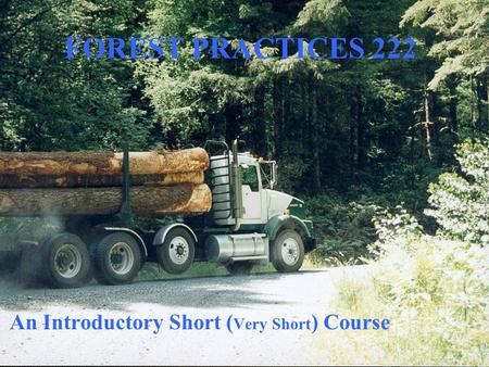 FOREST PRACTICES 222 An Introductory Short ( Very Short ) Course.