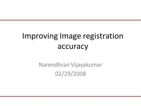 Improving Image registration accuracy Narendhran Vijayakumar 02/29/2008.