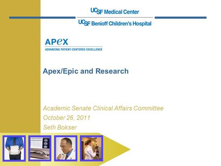 Apex/Epic and Research Academic Senate Clinical Affairs Committee October 26, 2011 Seth Bokser.