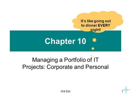 MIS 5241 Chapter 10 Managing a Portfolio of IT Projects: Corporate and Personal It’s like going out to dinner EVERY night!