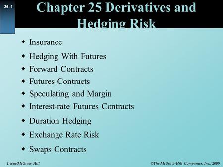 © The McGraw-Hill Companies, Inc., 2000 Irwin/McGraw Hill 26- 1 Chapter 25 Derivatives and Hedging Risk  Insurance  Hedging With Futures  Forward Contracts.