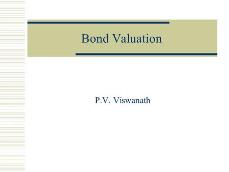 Bond Valuation P.V. Viswanath. 2 Chapter Outline  Bonds and Bond Valuation  More on Bond Features  Bond Ratings  Some Different Types of Bonds  Bond.