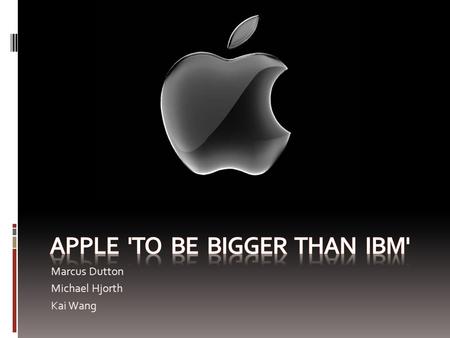 Marcus Dutton Michael Hjorth Kai Wang. Numbers - Currently Apple has market worth of $140 billion - IBM worth $158 billion - Expected to pass IBM by the.