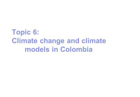 Topic 6: Climate change and climate models in Colombia.