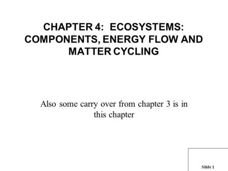 Slide 1 CHAPTER 4: ECOSYSTEMS: COMPONENTS, ENERGY FLOW AND MATTER CYCLING Also some carry over from chapter 3 is in this chapter.