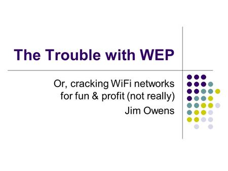 The Trouble with WEP Or, cracking WiFi networks for fun & profit (not really) Jim Owens.