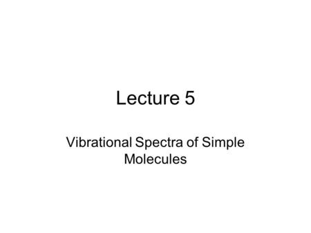 Lecture 5 Vibrational Spectra of Simple Molecules.