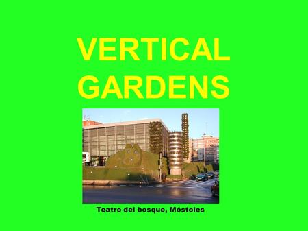 VERTICAL GARDENS Teatro del bosque, Móstoles. WHAT IS A VERTICAL GARDEN? A vertical garden or a living wall is a wall covered with vegetation. The plant.