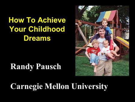 How To Achieve Your Childhood Dreams Randy Pausch Carnegie Mellon University.