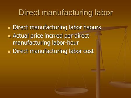 Direct manufacturing labor Direct manufacturing labor haours Direct manufacturing labor haours Actual price incrred per direct manufacturing labor-hour.