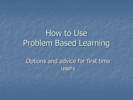 How to Use Problem Based Learning Options and advice for first time users.