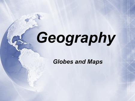 Geography Globes and Maps.