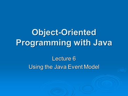 Object-Oriented Programming with Java Lecture 6 Using the Java Event Model.