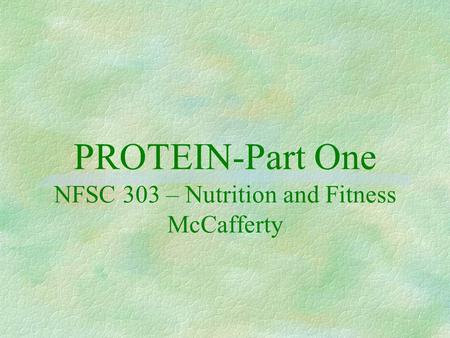 PROTEIN-Part One NFSC 303 – Nutrition and Fitness McCafferty.