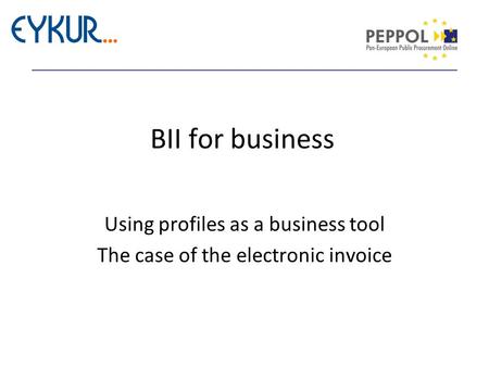 BII for business Using profiles as a business tool The case of the electronic invoice.