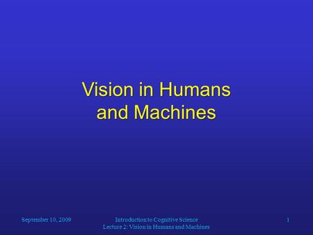 Introduction to Cognitive Science Lecture 2: Vision in Humans and Machines 1 Vision in Humans and Machines September 10, 2009.
